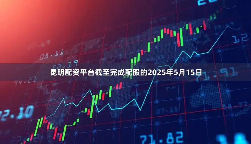昆明配资平台截至完成配股的2025年5月15日