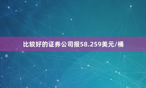 比较好的证券公司报58.259美元/桶