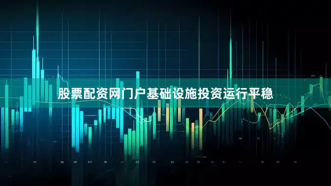 股票配资网门户基础设施投资运行平稳