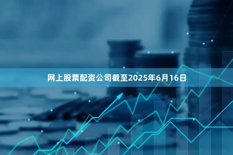 网上股票配资公司截至2025年6月16日