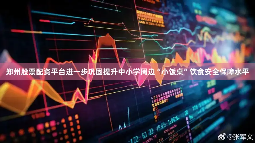 郑州股票配资平台进一步巩固提升中小学周边“小饭桌”饮食安全保障水平