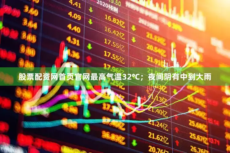 股票配资网首页官网最高气温32℃；夜间阴有中到大雨