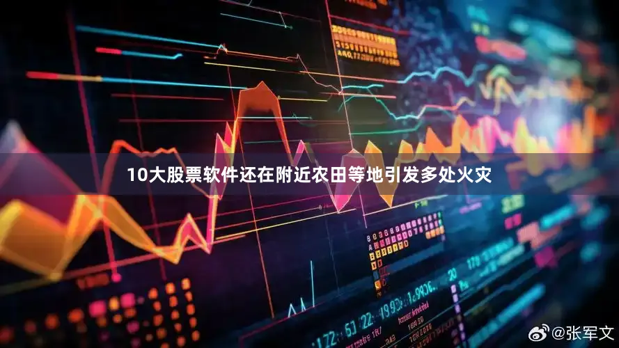 10大股票软件还在附近农田等地引发多处火灾