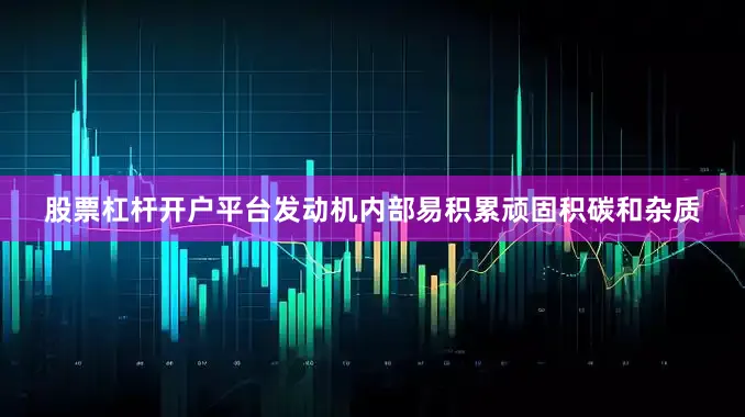 股票杠杆开户平台发动机内部易积累顽固积碳和杂质