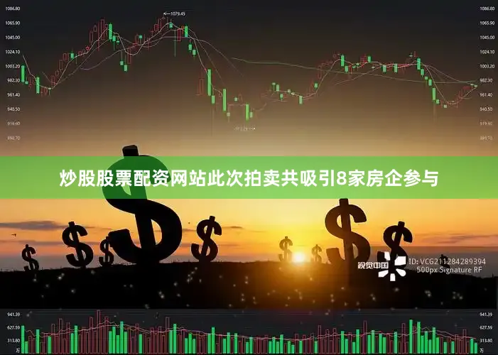炒股股票配资网站此次拍卖共吸引8家房企参与