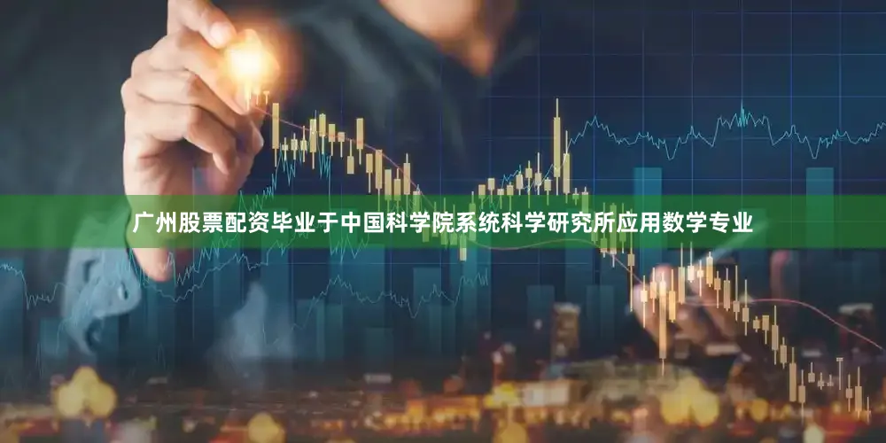 广州股票配资毕业于中国科学院系统科学研究所应用数学专业