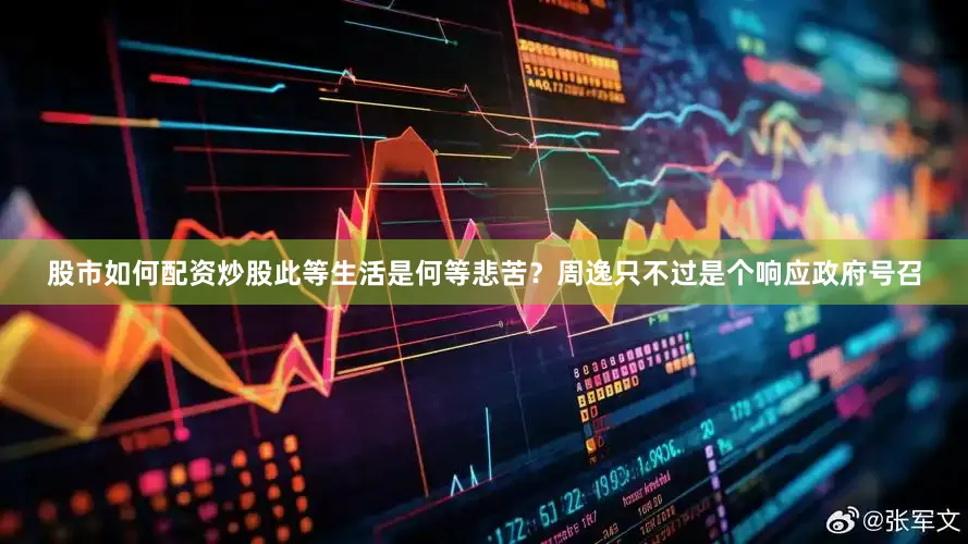 股市如何配资炒股此等生活是何等悲苦？周逸只不过是个响应政府号召
