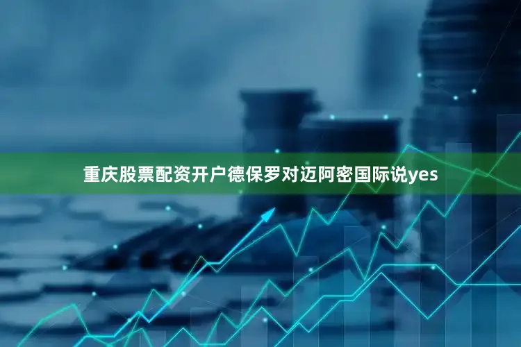 重庆股票配资开户　　德保罗对迈阿密国际说yes