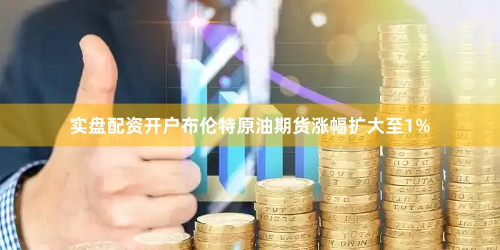 实盘配资开户布伦特原油期货涨幅扩大至1%