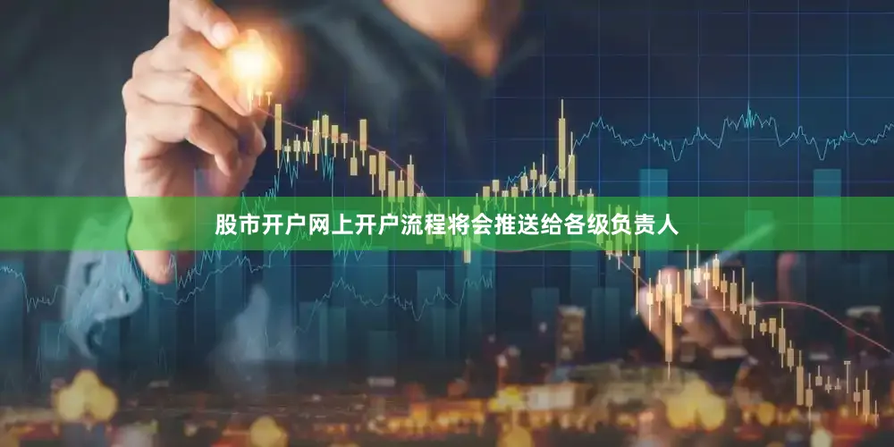 股市开户网上开户流程将会推送给各级负责人