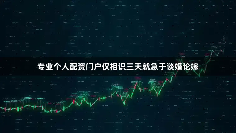 专业个人配资门户仅相识三天就急于谈婚论嫁