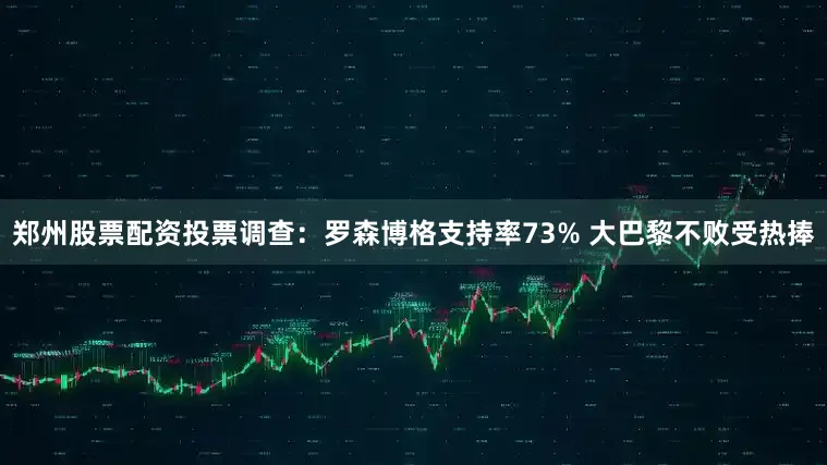 郑州股票配资投票调查：罗森博格支持率73% 大巴黎不败受热捧