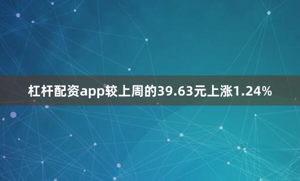 杠杆配资app较上周的39.63元上涨1.24%