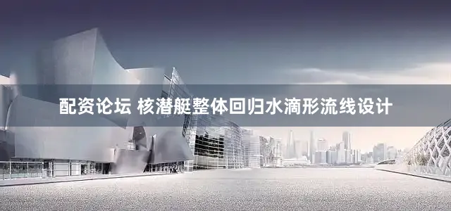 配资论坛 核潜艇整体回归水滴形流线设计