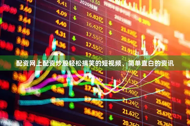 配资网上配资炒股轻松搞笑的短视频、简单直白的资讯