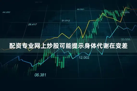 配资专业网上炒股可能提示身体代谢在变差