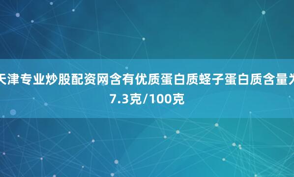 天津专业炒股配资网含有优质蛋白质蛏子蛋白质含量为7.3克/100克