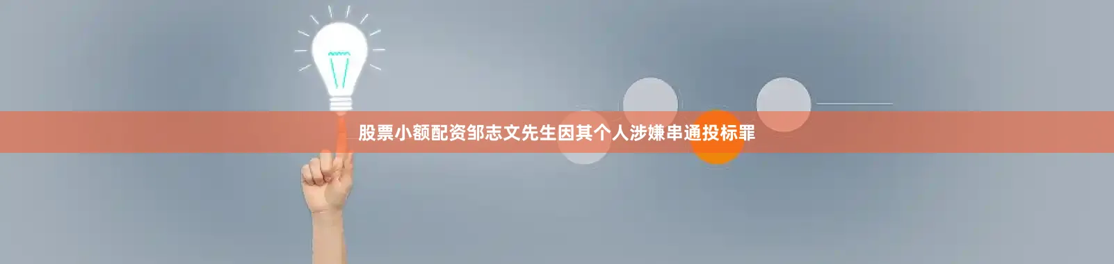 股票小额配资邹志文先生因其个人涉嫌串通投标罪