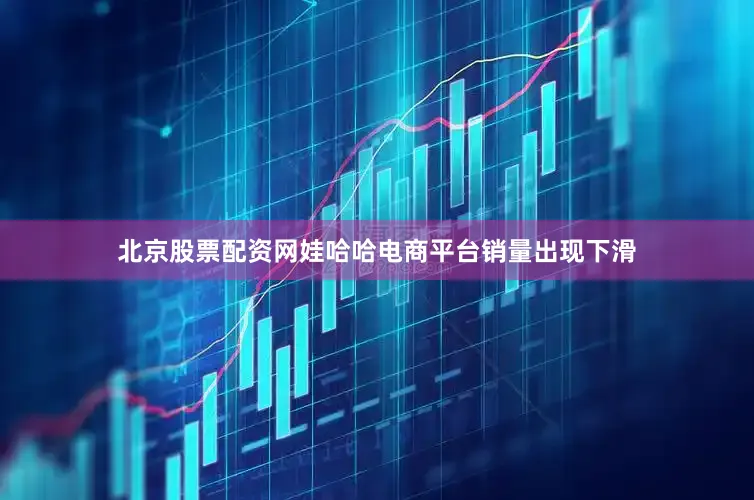 北京股票配资网娃哈哈电商平台销量出现下滑