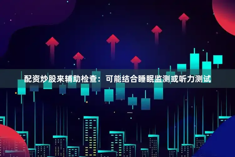 配资炒股来辅助检查：可能结合睡眠监测或听力测试