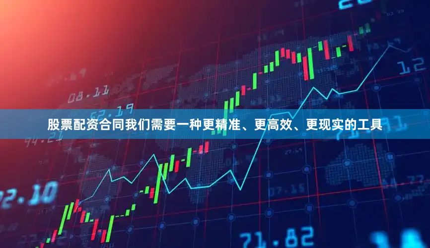 股票配资合同我们需要一种更精准、更高效、更现实的工具
