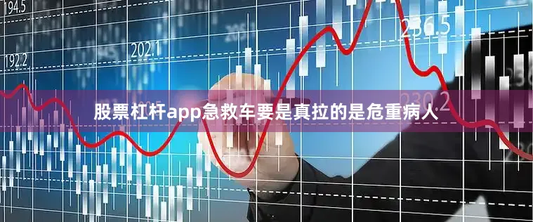股票杠杆app急救车要是真拉的是危重病人