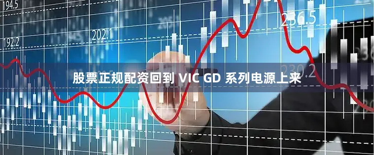 股票正规配资回到 VIC GD 系列电源上来
