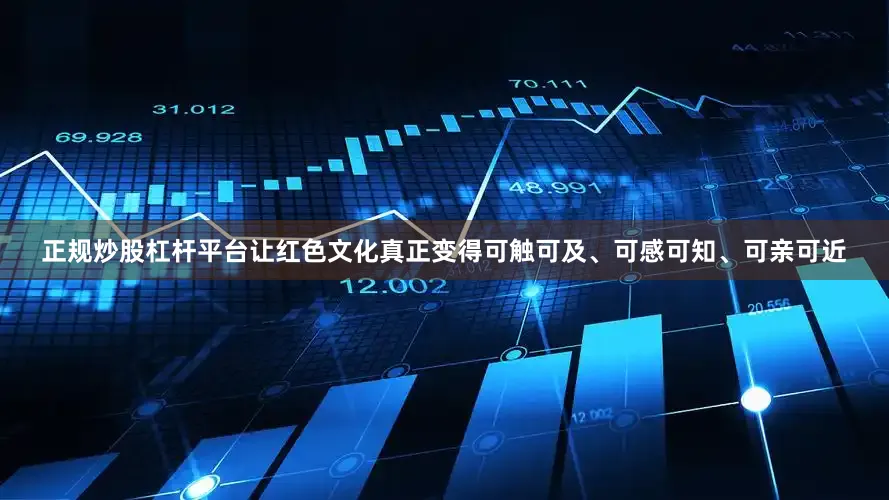 正规炒股杠杆平台让红色文化真正变得可触可及、可感可知、可亲可近