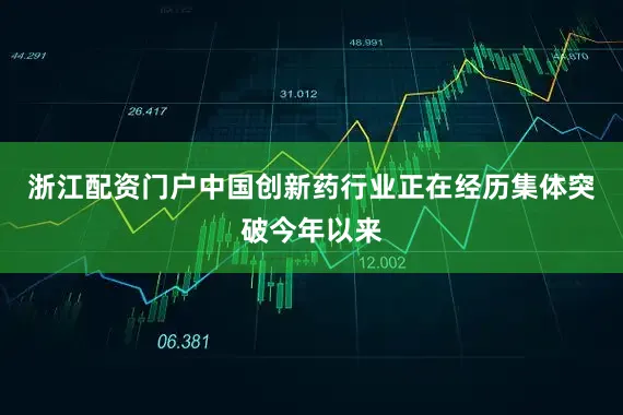 浙江配资门户中国创新药行业正在经历集体突破今年以来