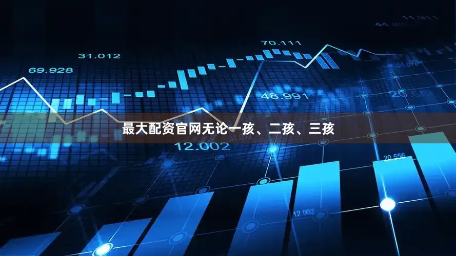 最大配资官网无论一孩、二孩、三孩