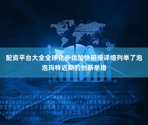 配资平台大全全球化步伐加快研报详细列举了泡泡玛特近期的创新举措