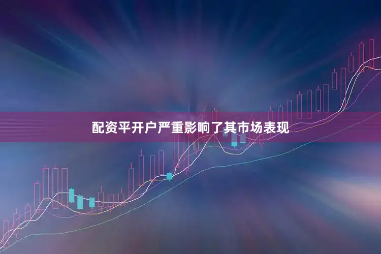 配资平开户严重影响了其市场表现