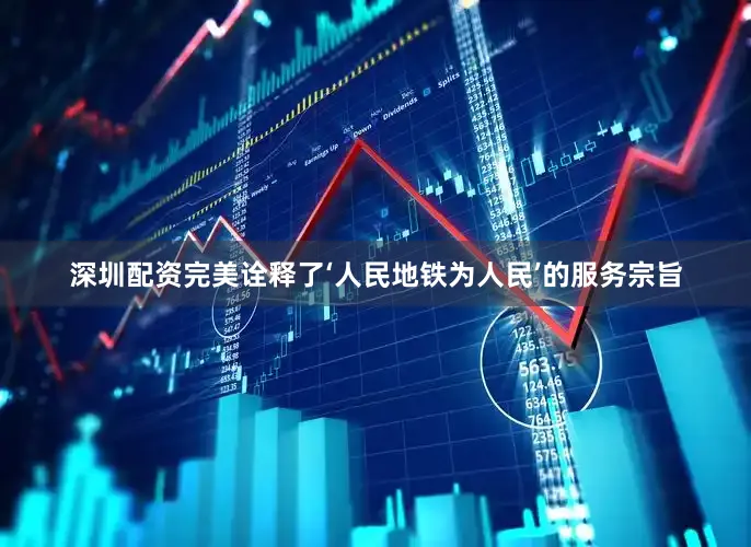 深圳配资完美诠释了‘人民地铁为人民’的服务宗旨