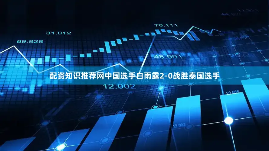 配资知识推荐网中国选手白雨露2-0战胜泰国选手