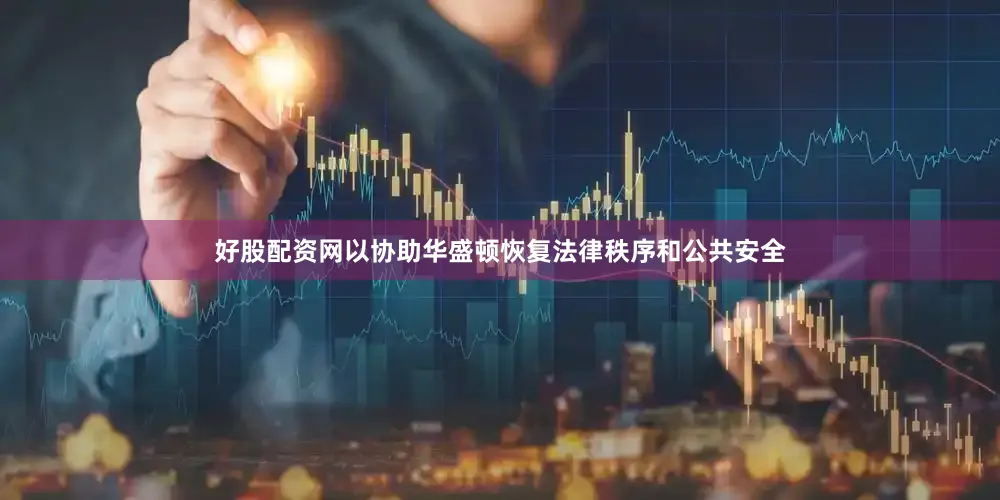 好股配资网以协助华盛顿恢复法律秩序和公共安全