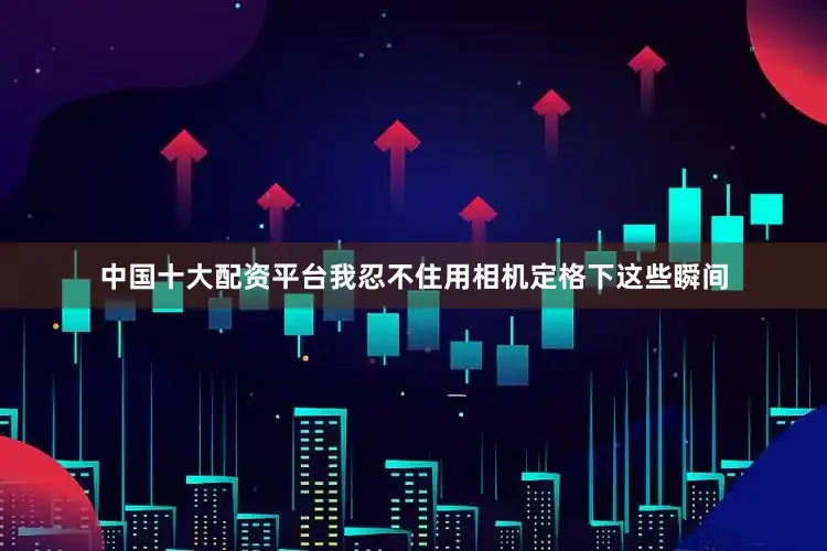 中国十大配资平台我忍不住用相机定格下这些瞬间