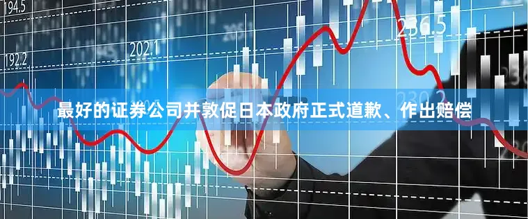 最好的证券公司并敦促日本政府正式道歉、作出赔偿
