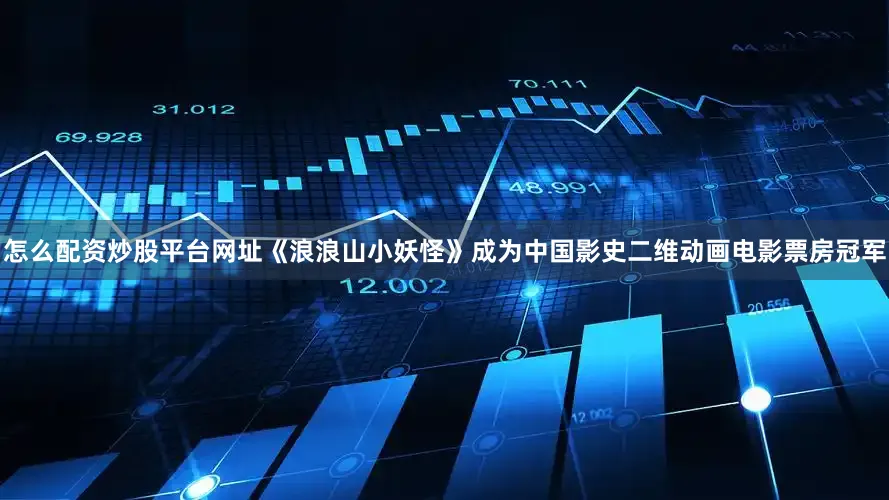 怎么配资炒股平台网址《浪浪山小妖怪》成为中国影史二维动画电影票房冠军