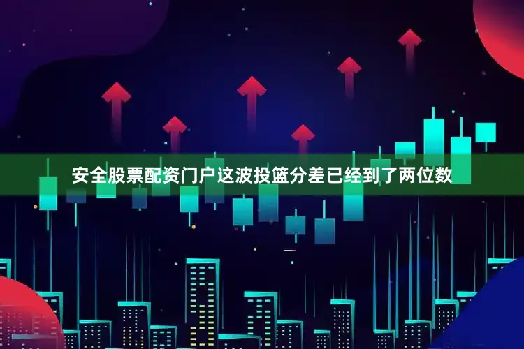 安全股票配资门户这波投篮分差已经到了两位数
