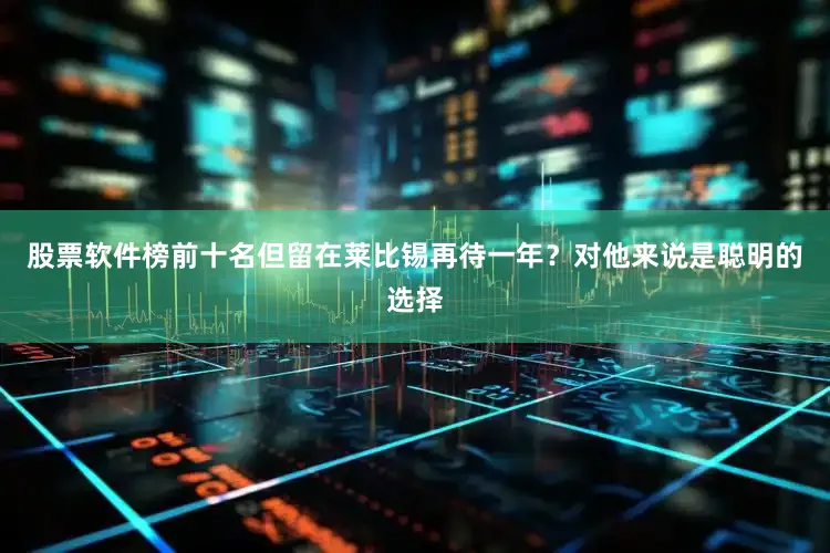 股票软件榜前十名但留在莱比锡再待一年？对他来说是聪明的选择