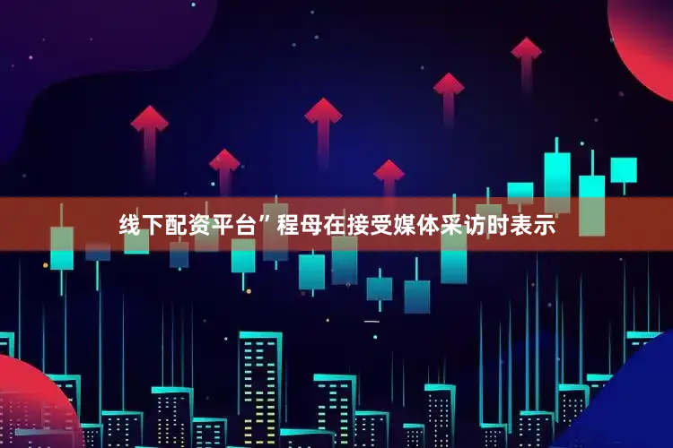 线下配资平台”程母在接受媒体采访时表示