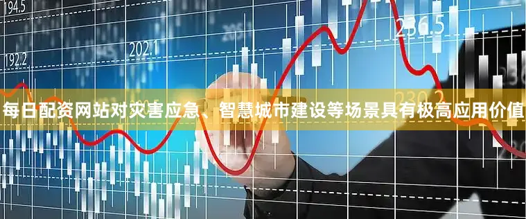 每日配资网站对灾害应急、智慧城市建设等场景具有极高应用价值