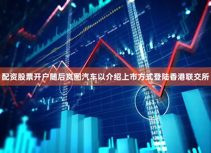配资股票开户随后岚图汽车以介绍上市方式登陆香港联交所