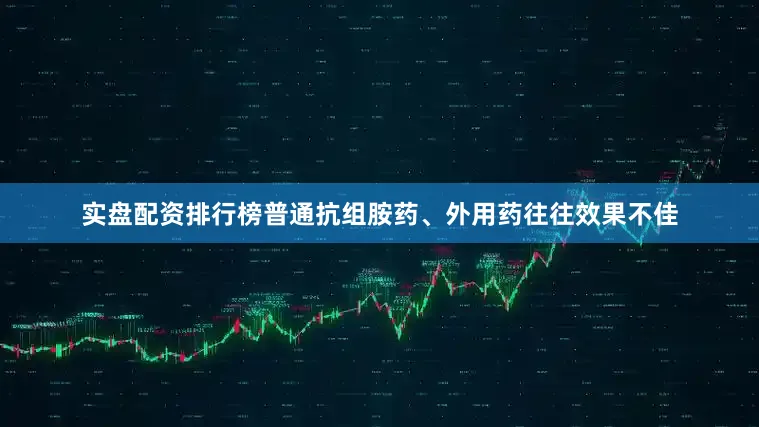 实盘配资排行榜普通抗组胺药、外用药往往效果不佳