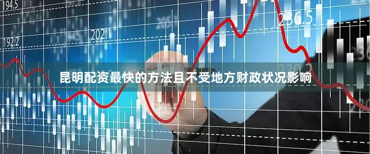 昆明配资最快的方法且不受地方财政状况影响