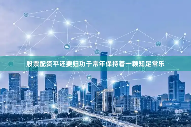 股票配资平还要归功于常年保持着一颗知足常乐