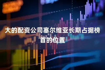 大的配资公司塞尔维亚长期占据榜首的位置