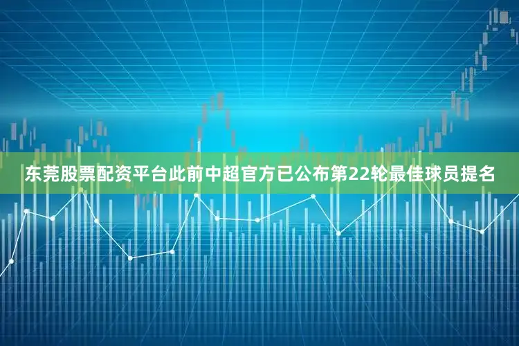 东莞股票配资平台此前中超官方已公布第22轮最佳球员提名
