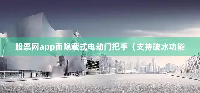 股票网app而隐藏式电动门把手（支持破冰功能