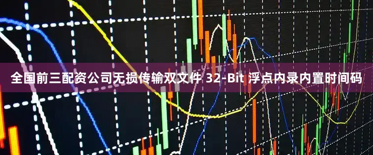 全国前三配资公司无损传输双文件 32-Bit 浮点内录内置时间码